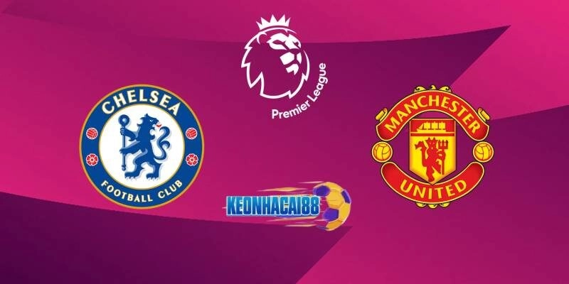 Soi kèo Chelsea vs Man United, 2h15 ngày 17/5